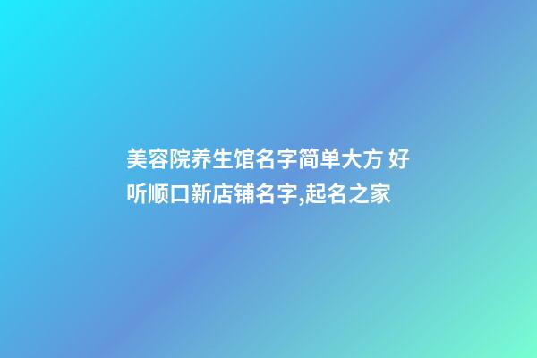 美容院养生馆名字简单大方 好听顺口新店铺名字,起名之家-第1张-店铺起名-玄机派